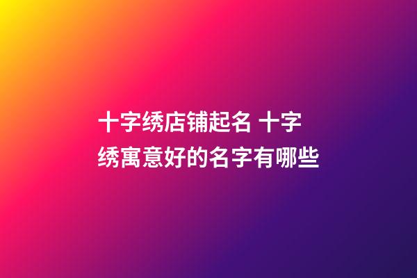 十字绣店铺起名 十字绣寓意好的名字有哪些-第1张-店铺起名-玄机派